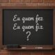 O correto é “Eu quem fez” ou “eu quem fiz”?