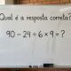 O cálculo 90 – 24 ÷ 6 × 9 parece fácil demais para ter uma pegadinha