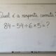 A expressão 84 – 54 ÷ 6 × 5 parece simples, mas confunde muita gente. Você resolve sem calculadora?