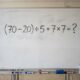 A maioria começa pela parte errada: (70 – 20) ÷ 5 + 7 × 7