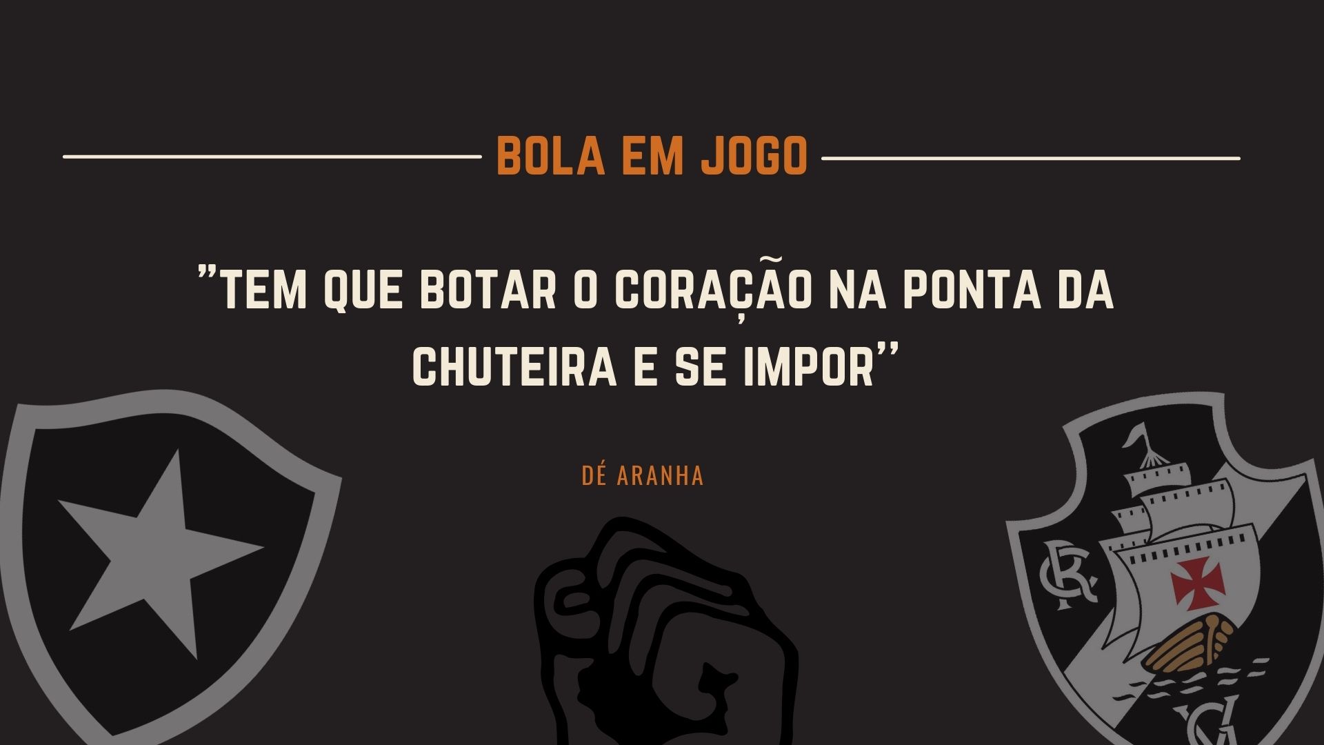 capa com os escudos do botafogo e do vasco escrito "tem que colocar o coração na ponta da chuteira e se impor'', com fundo preto e detalhes brancos